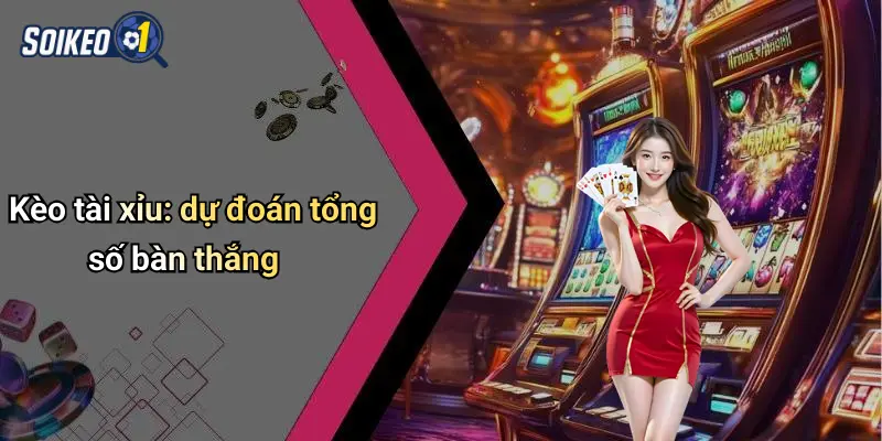Kèo tài xỉu: dự đoán tổng số bàn thắng