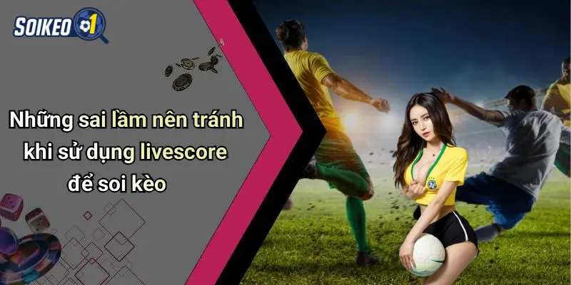 Những sai lầm nên tránh khi sử dụng livescore để soi kèo