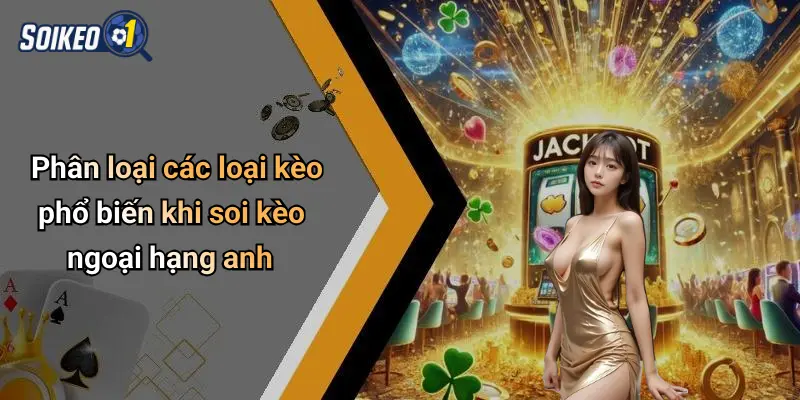 Phân loại các loại kèo phổ biến khi soi kèo ngoại hạng anh