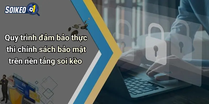 Quy trình đảm bảo thực thi chính sách bảo mật trên nền tảng soi kèo