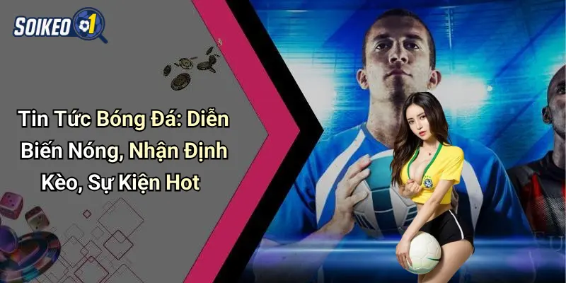 Góc nhìn soi kèo – bí quyết phân tích thông tin từ tin tức bóng đá