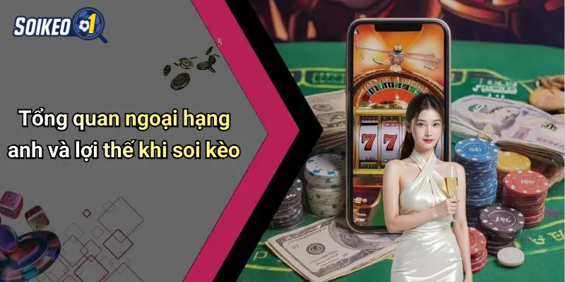 Tổng quan ngoại hạng anh và lợi thế khi soi kèo