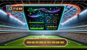 Cách đọc kèo bóng đá theo thời gian thực