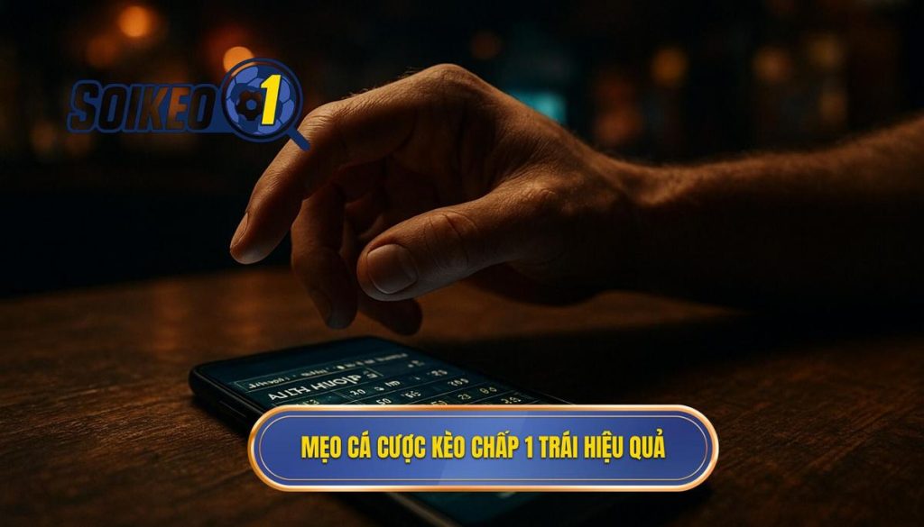 Mẹo cá cược kèo chấp 1 trái hiệu quả