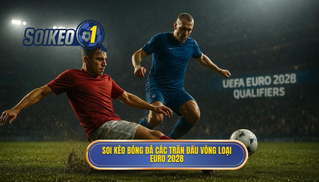 Soi kèo bóng đá các trận đấu vòng loại Euro 2028