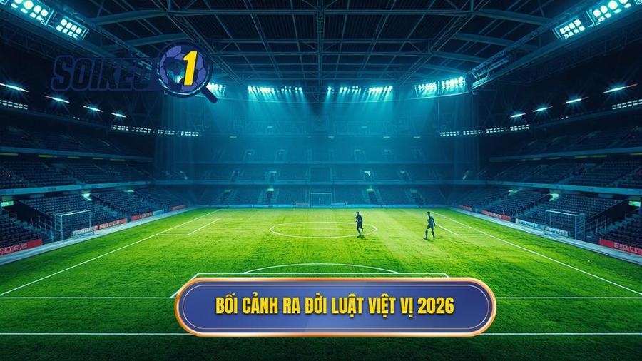 1. Bối cảnh ra đời luật việt vị 2026
