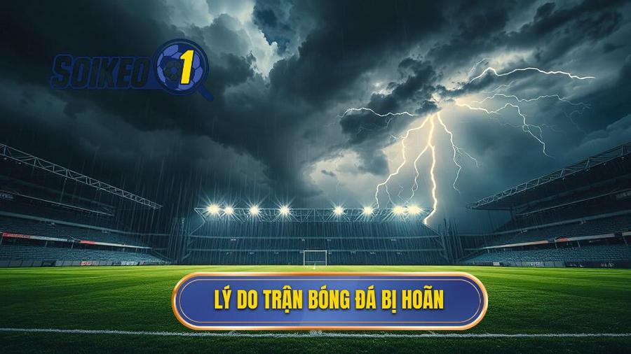 Lý do trận bóng đá bị hoãn