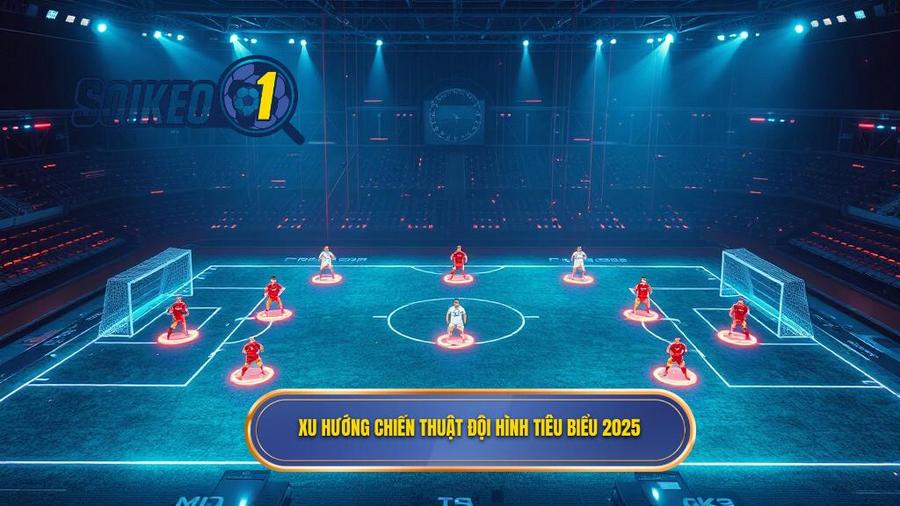 Xu hướng chiến thuật đội hình tiêu biểu 2025