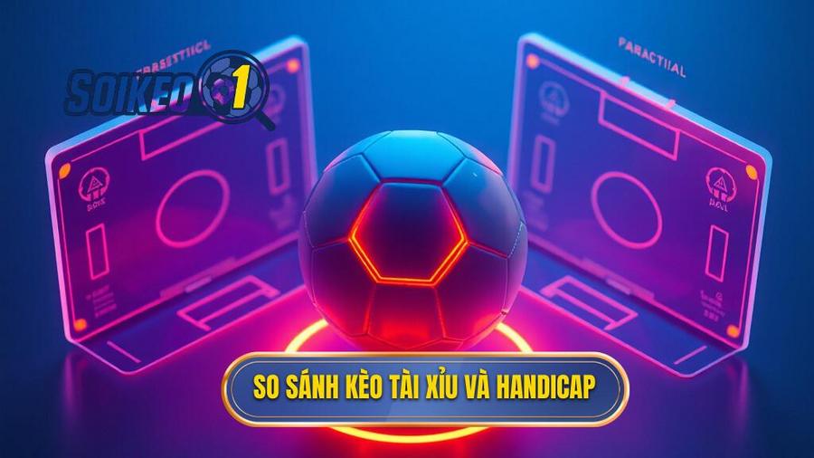 So sánh kèo Tài Xỉu và Handicap