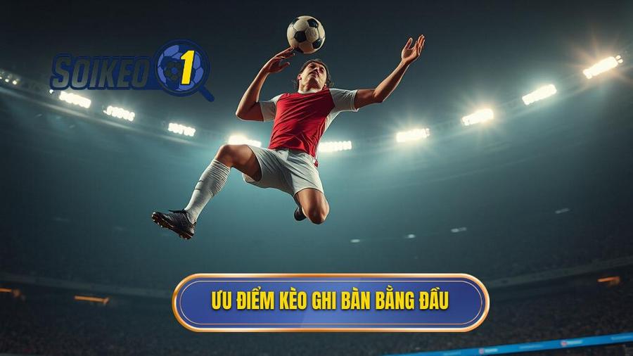 Ưu điểm kèo ghi bàn bằng đầu